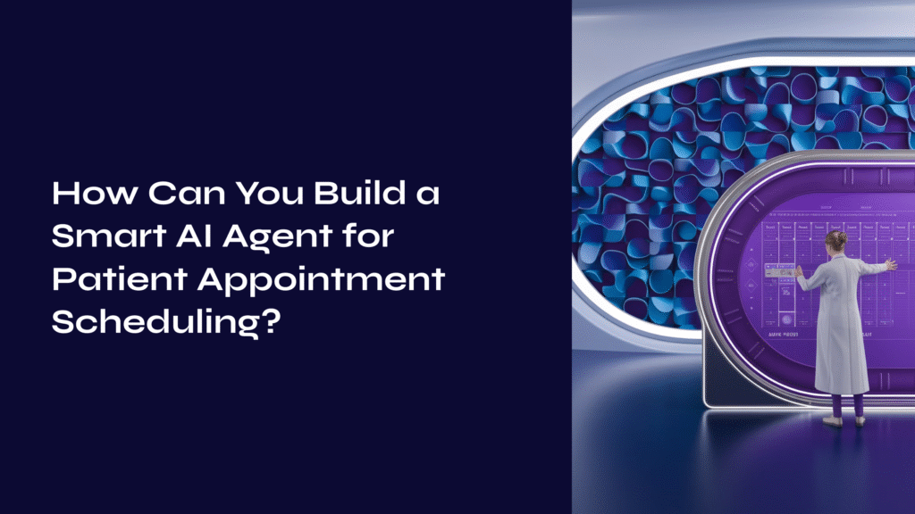 How Can You Build a Smart AI Agent for Patient Appointment Scheduling?