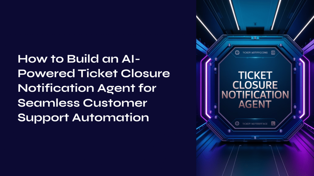 How to Build an AI-Powered Ticket Closure Notification Agent for Seamless Customer Support Automation